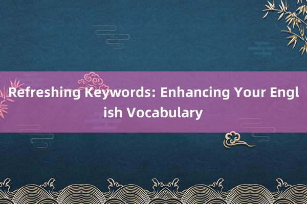 Refreshing Keywords: Enhancing Your English Vocabulary